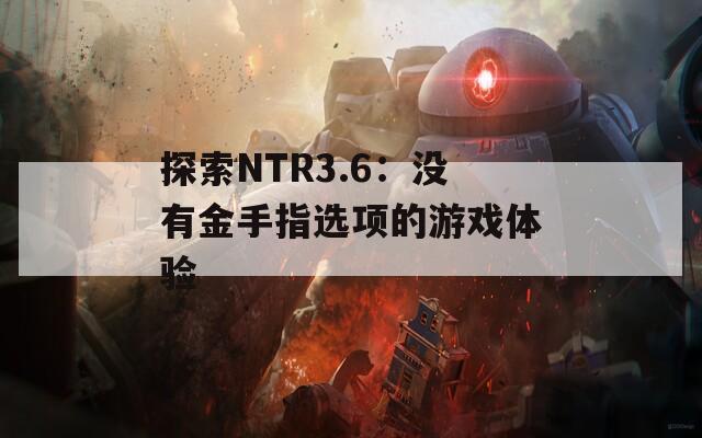 探索NTR3.6：没有金手指选项的游戏体验