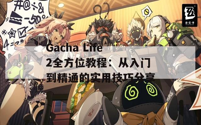 Gacha Life2全方位教程：从入门到精通的实用技巧分享