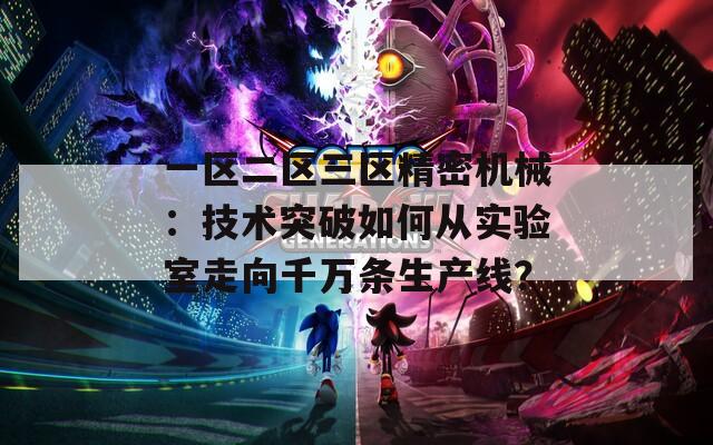 一区二区三区精密机械：技术突破如何从实验室走向千万条生产线？