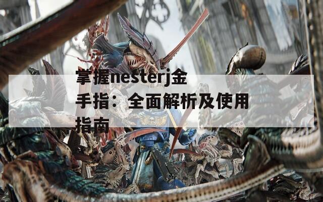 掌握nesterj金手指：全面解析及使用指南