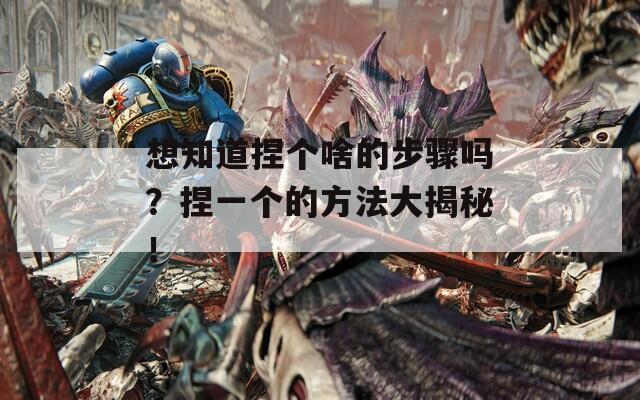 想知道捏个啥的步骤吗？捏一个的方法大揭秘！