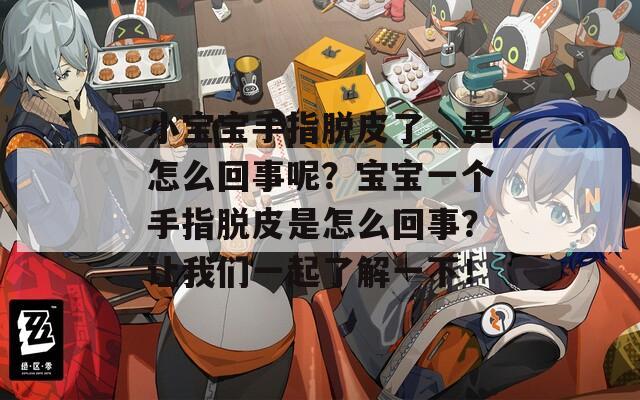小宝宝手指脱皮了，是怎么回事呢？宝宝一个手指脱皮是怎么回事？让我们一起了解一下！