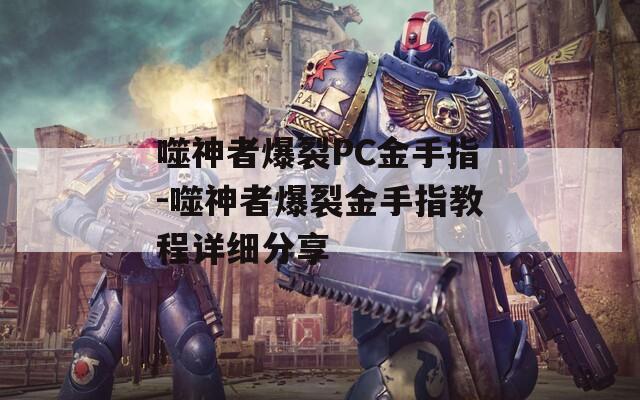噬神者爆裂PC金手指-噬神者爆裂金手指教程详细分享