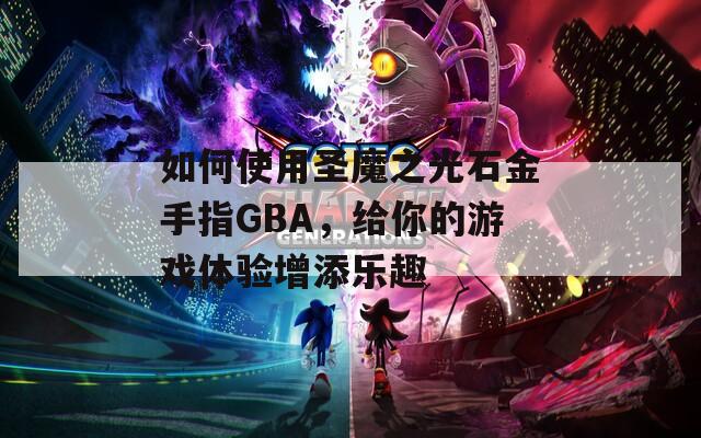如何使用圣魔之光石金手指GBA，给你的游戏体验增添乐趣