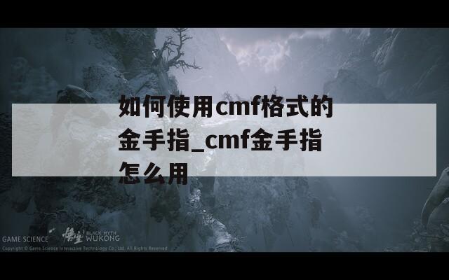 如何使用cmf格式的金手指_cmf金手指怎么用