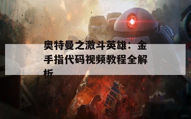奥特曼之激斗英雄：金手指代码视频教程全解析