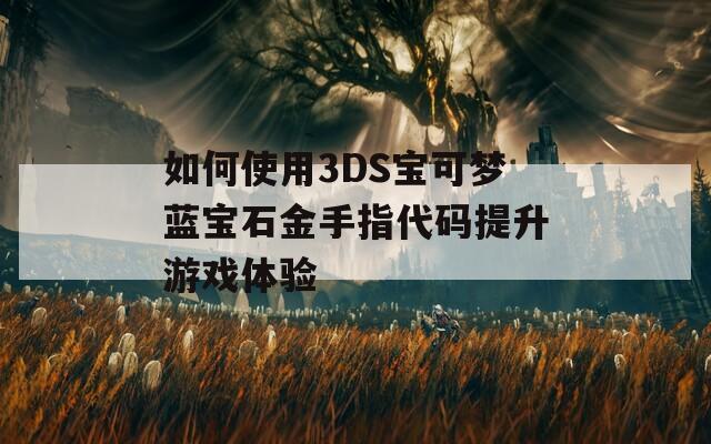 如何使用3DS宝可梦蓝宝石金手指代码提升游戏体验