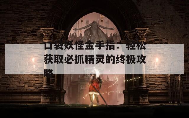 口袋妖怪金手指：轻松获取必抓精灵的终极攻略
