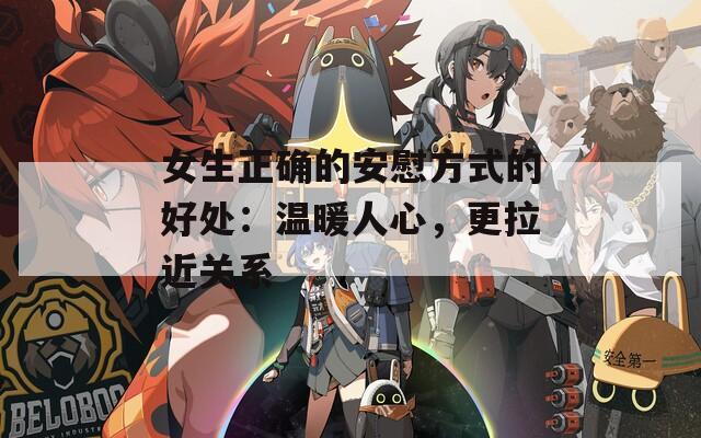 女生正确的安慰方式的好处：温暖人心，更拉近关系