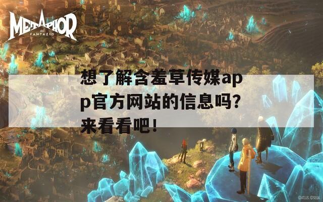 想了解含羞草传媒app官方网站的信息吗？来看看吧！