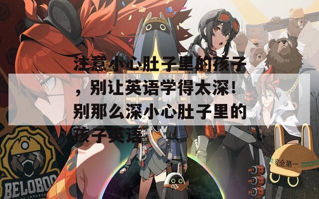 注意小心肚子里的孩子，别让英语学得太深！别那么深小心肚子里的孩子英语