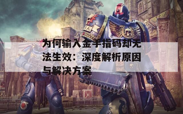 为何输入金手指码却无法生效：深度解析原因与解决方案