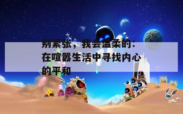 别紧张，我会温柔的：在喧嚣生活中寻找内心的平和