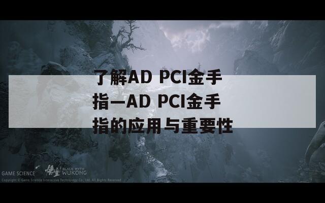 了解AD PCI金手指—AD PCI金手指的应用与重要性