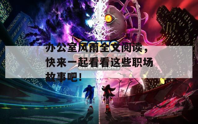 办公室风雨全文阅读，快来一起看看这些职场故事吧！