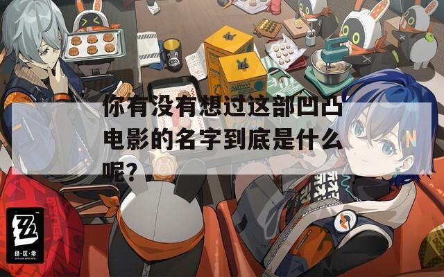 你有没有想过这部凹凸电影的名字到底是什么呢？