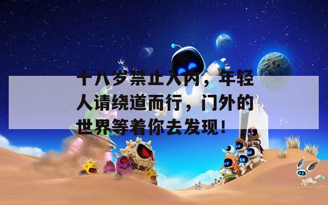 十八岁禁止入内，年轻人请绕道而行，门外的世界等着你去发现！