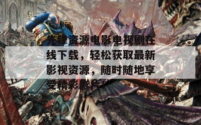 先锋资源电影电视剧在线下载，轻松获取最新影视资源，随时随地享受精彩影片！