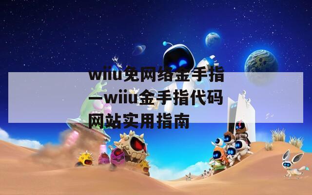 wiiu免网络金手指—wiiu金手指代码网站实用指南