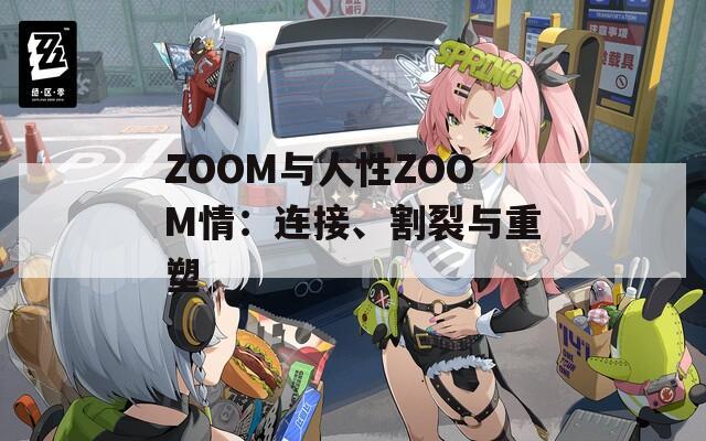 ZOOM与人性ZOOM情：连接、割裂与重塑