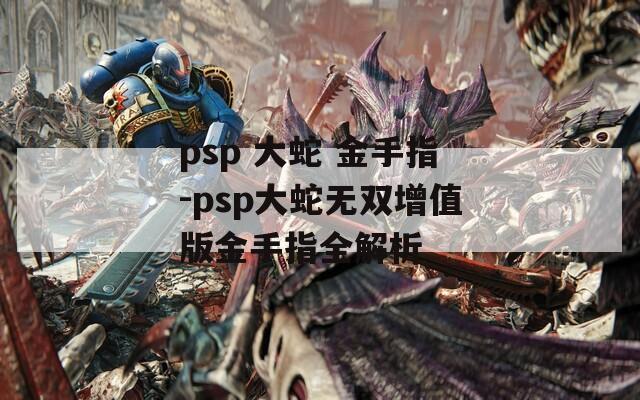 psp 大蛇 金手指-psp大蛇无双增值版金手指全解析