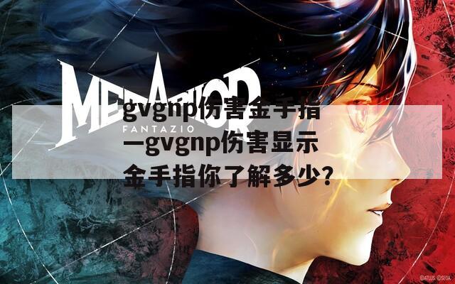 gvgnp伤害金手指—gvgnp伤害显示金手指你了解多少？