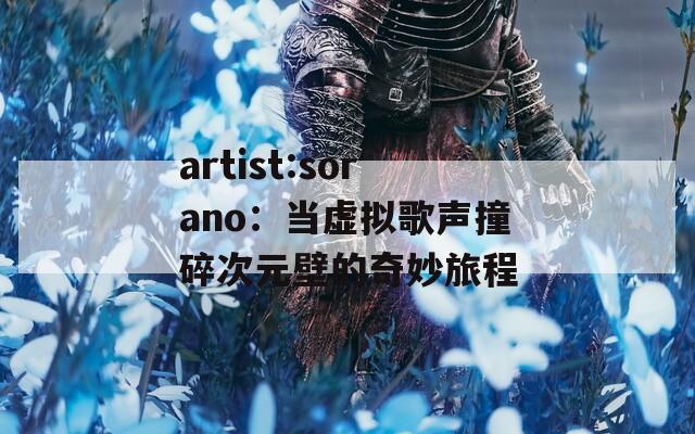 artist:sorano：当虚拟歌声撞碎次元壁的奇妙旅程