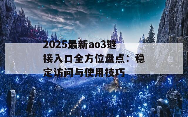 2025最新ao3链接入口全方位盘点：稳定访问与使用技巧