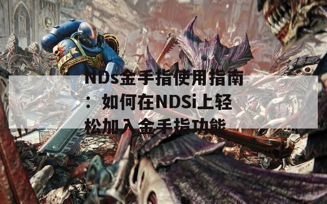 NDs金手指使用指南：如何在NDSi上轻松加入金手指功能