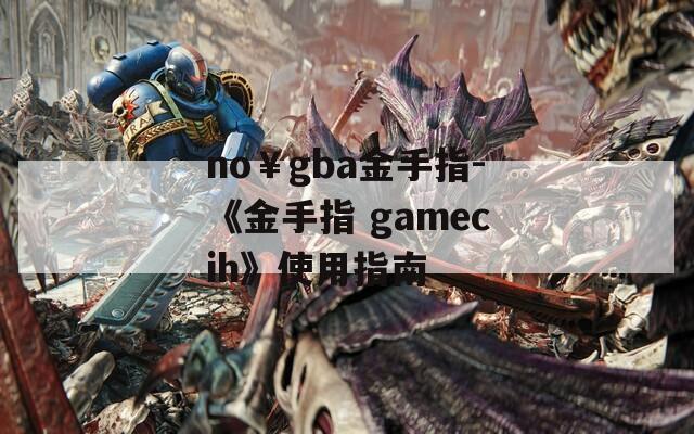 no￥gba金手指-《金手指 gamecih》使用指南