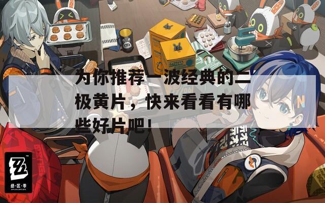 为你推荐一波经典的二极黄片，快来看看有哪些好片吧！