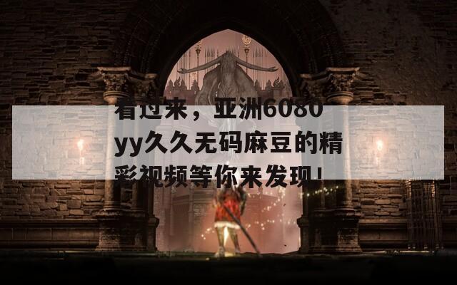 看过来，亚洲6080yy久久无码麻豆的精彩视频等你来发现！