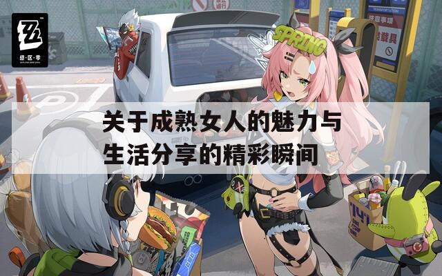 关于成熟女人的魅力与生活分享的精彩瞬间