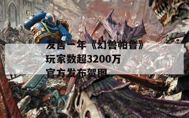 发售一年《幻兽帕鲁》玩家数超3200万 官方发布贺图