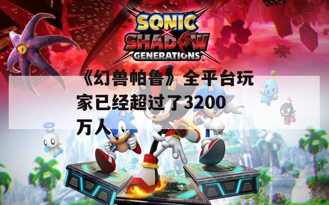 《幻兽帕鲁》全平台玩家已经超过了3200万人