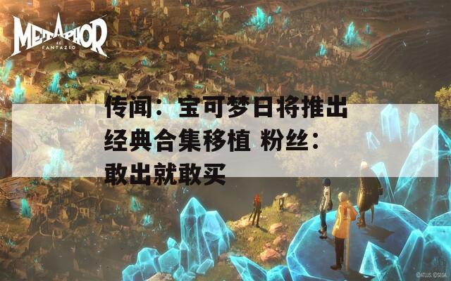 传闻：宝可梦日将推出经典合集移植 粉丝：敢出就敢买