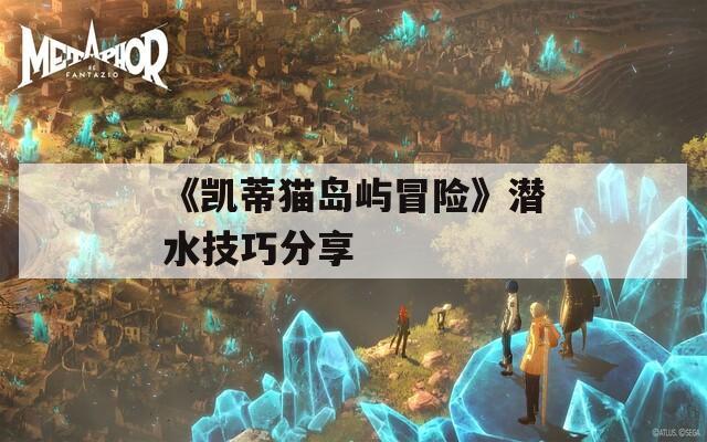 《凯蒂猫岛屿冒险》潜水技巧分享