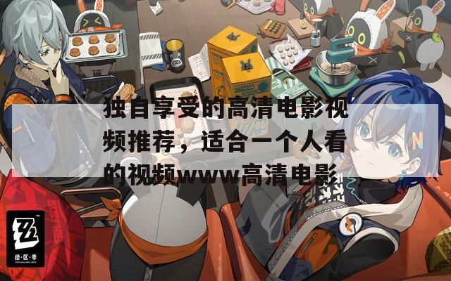 独自享受的高清电影视频推荐，适合一个人看的视频www高清电影