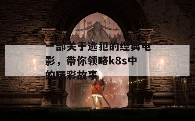 一部关于逃犯的经典电影，带你领略k8s中的精彩故事