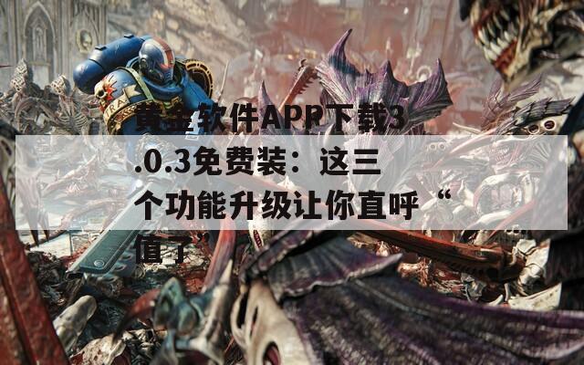 黄金软件APP下载3.0.3免费装：这三个功能升级让你直呼“值了”