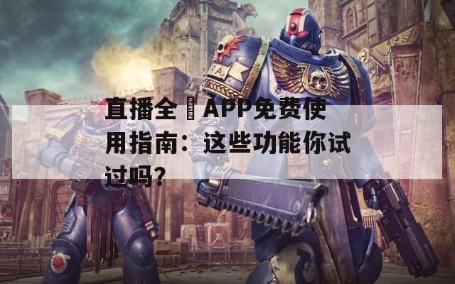 直播全婐APP免费使用指南：这些功能你试过吗？