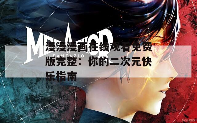 漫漫漫画在线观看免费版完整：你的二次元快乐指南