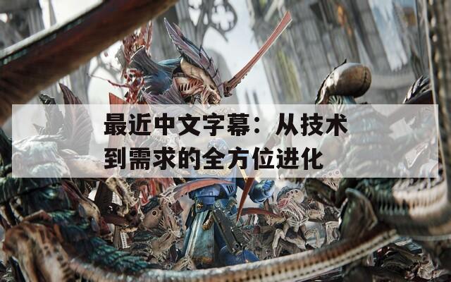 最近中文字幕：从技术到需求的全方位进化
