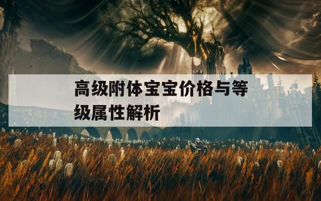 高级附体宝宝价格与等级属性解析