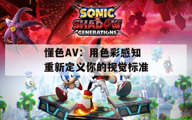 懂色AV：用色彩感知重新定义你的视觉标准