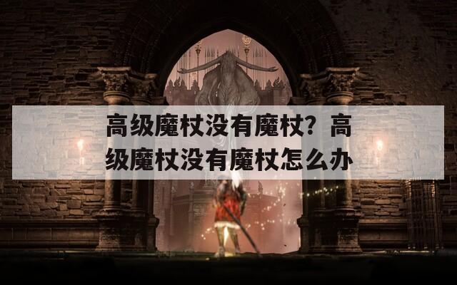 高级魔杖没有魔杖？高级魔杖没有魔杖怎么办