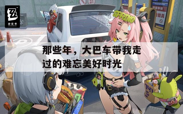 那些年，大巴车带我走过的难忘美好时光