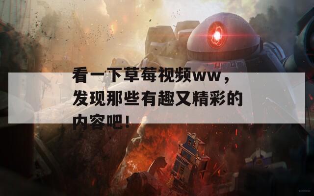 看一下草莓视频ww，发现那些有趣又精彩的内容吧！