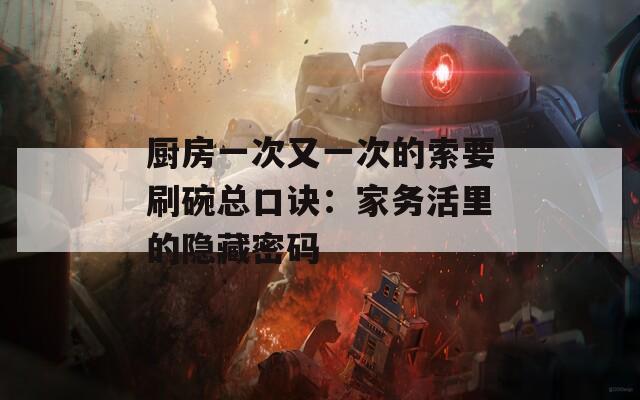 厨房一次又一次的索要刷碗总口诀：家务活里的隐藏密码