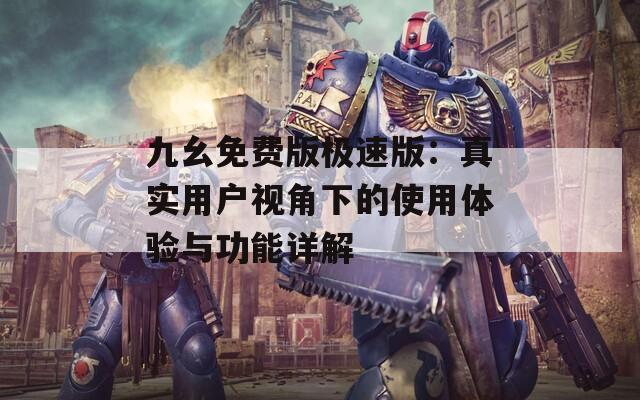 九幺免费版极速版：真实用户视角下的使用体验与功能详解